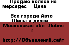 Продаю колеса на мерседес  › Цена ­ 40 000 - Все города Авто » Шины и диски   . Московская обл.,Лобня г.